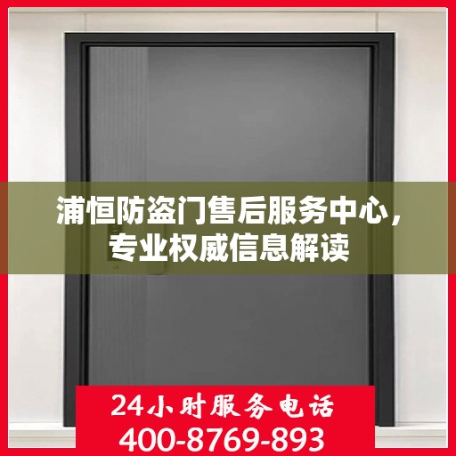 浦恒防盗门售后服务中心，专业权威信息解读