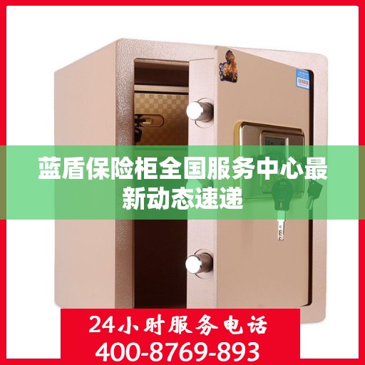 蓝盾保险柜全国服务中心最新动态速递