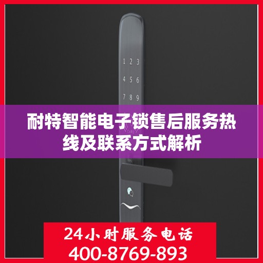耐特智能电子锁售后服务热线及联系方式解析