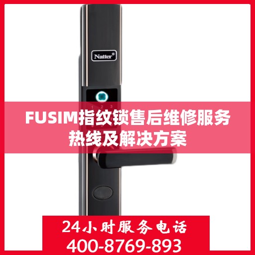 FUSIM指纹锁售后维修服务热线及解决方案