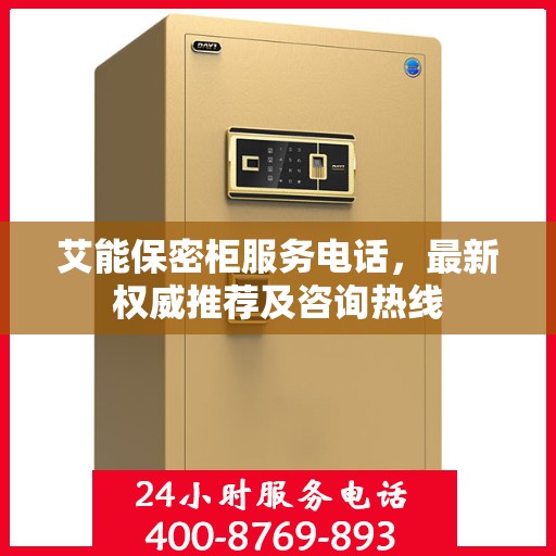 艾能保密柜服务电话，最新权威推荐及咨询热线