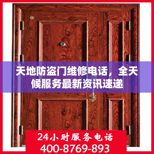 天地防盗门维修电话，全天候服务最新资讯速递