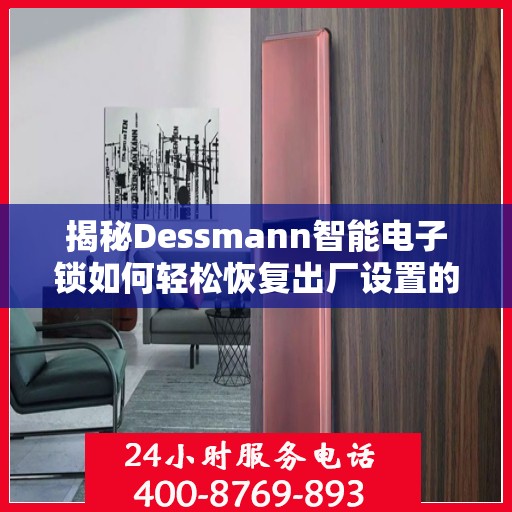 揭秘Dessmann智能电子锁如何轻松恢复出厂设置的方法与步骤