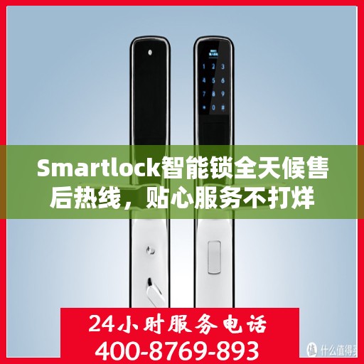 Smartlock智能锁全天候售后热线，贴心服务不打烊