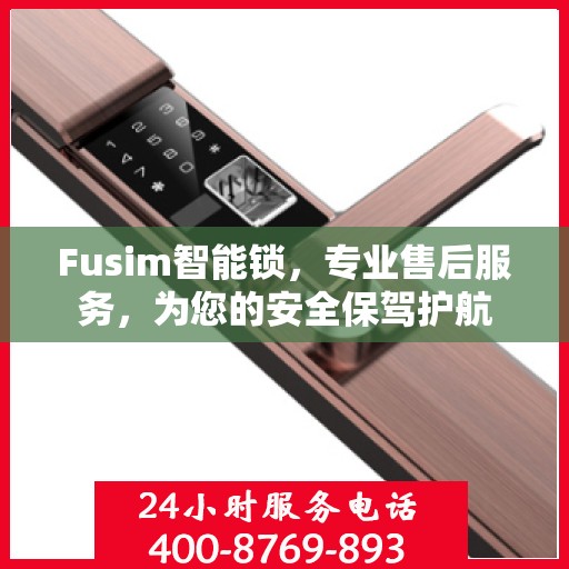 Fusim智能锁，专业售后服务，为您的安全保驾护航