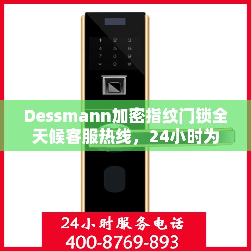 Dessmann加密指纹门锁全天候客服热线，24小时为您服务