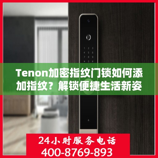 Tenon加密指纹门锁如何添加指纹？解锁便捷生活新姿势！