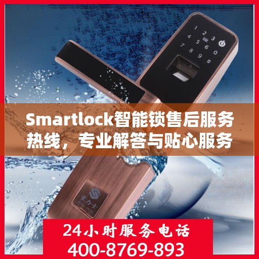 Smartlock智能锁售后服务热线，专业解答与贴心服务，为您的安全保驾护航