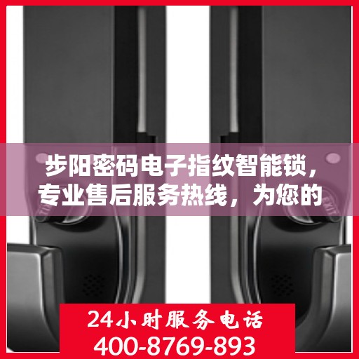 步阳密码电子指纹智能锁，专业售后服务热线，为您的安全保驾护航！