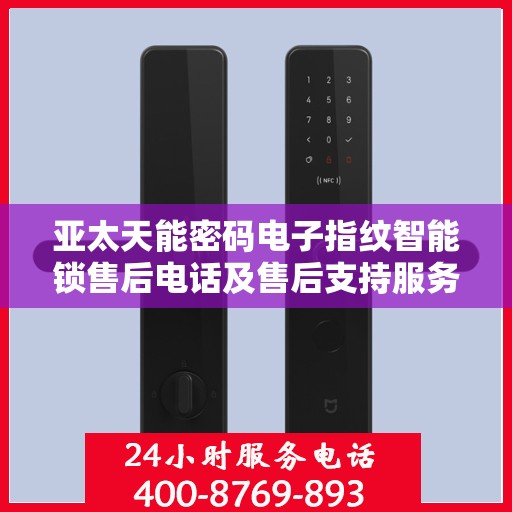 亚太天能密码电子指纹智能锁售后电话及售后支持服务详解