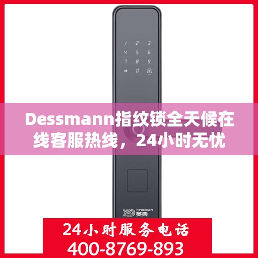 Dessmann指纹锁全天候在线客服热线，24小时无忧服务