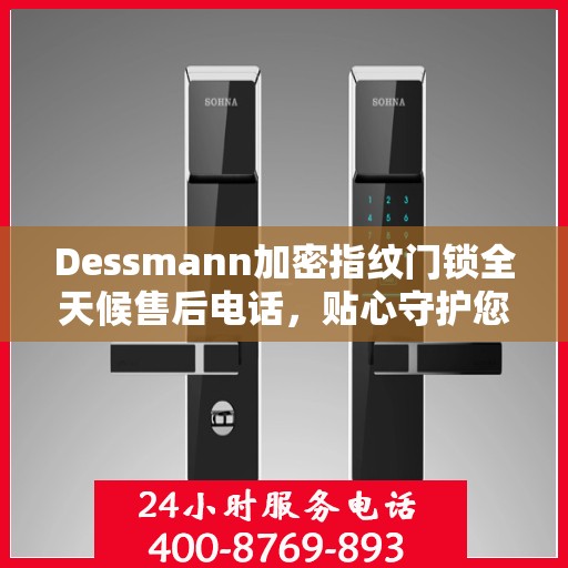 Dessmann加密指纹门锁全天候售后电话，贴心守护您的安全