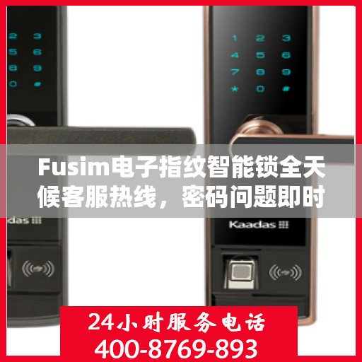 Fusim电子指纹智能锁全天候客服热线，密码问题即时解决