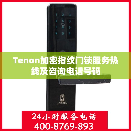 Tenon加密指纹门锁服务热线及咨询电话号码