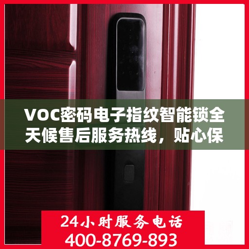 VOC密码电子指纹智能锁全天候售后服务热线，贴心保障您的安全