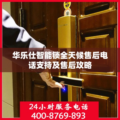 华乐仕智能锁全天候售后电话支持及售后攻略