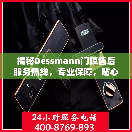 揭秘Dessmann门锁售后服务热线，专业保障，贴心服务！