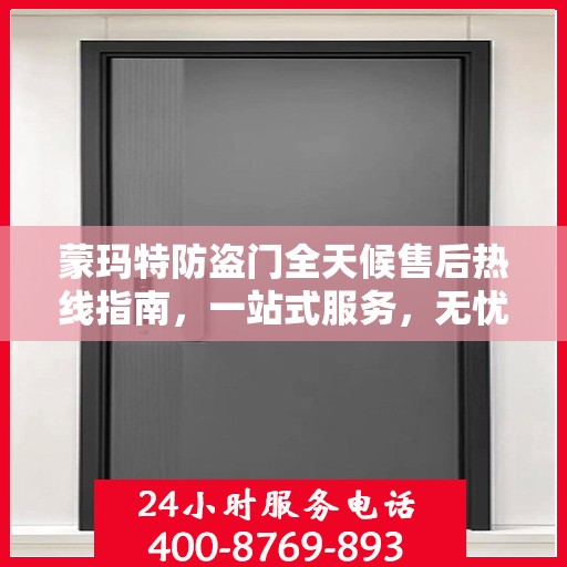 蒙玛特防盗门全天候售后热线指南，一站式服务，无忧保障您的安全门扉