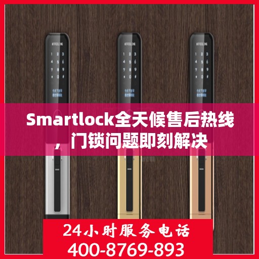 Smartlock全天候售后热线，门锁问题即刻解决