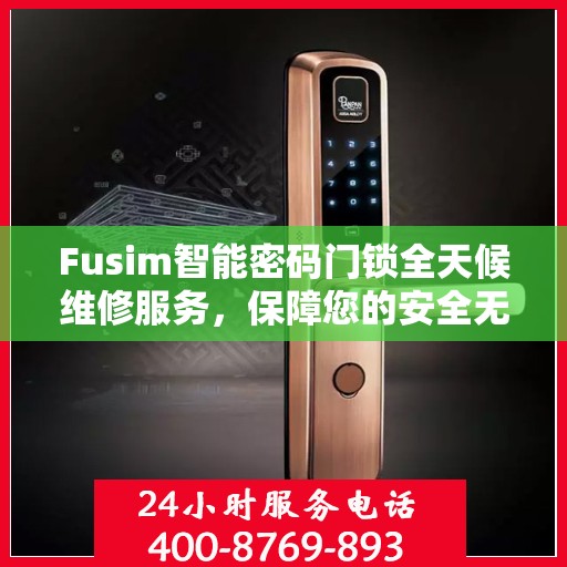 Fusim智能密码门锁全天候维修服务，保障您的安全无忧