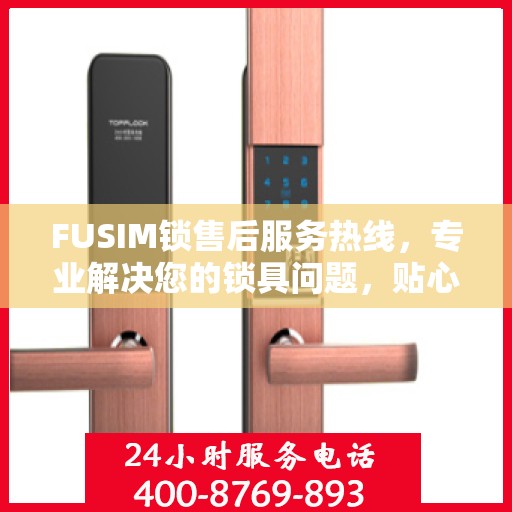 FUSIM锁售后服务热线，专业解决您的锁具问题，贴心服务保障您的权益