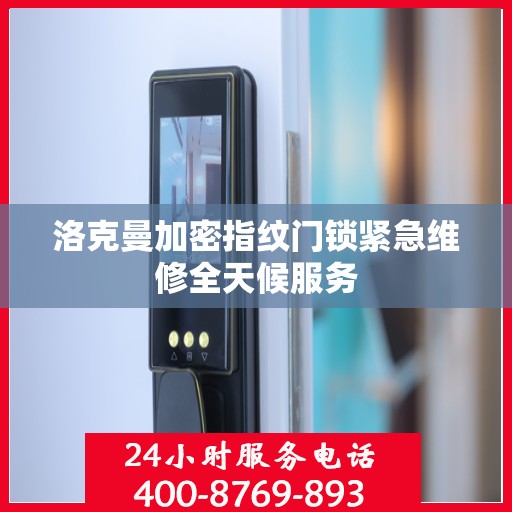 洛克曼加密指纹门锁紧急维修全天候服务