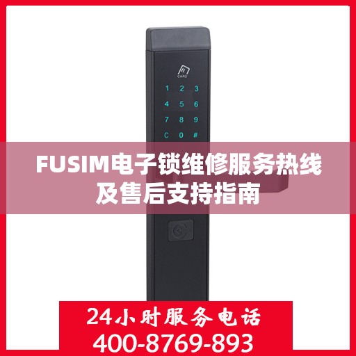 FUSIM电子锁维修服务热线及售后支持指南