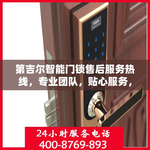 第吉尔智能门锁售后服务热线，专业团队，贴心服务，为您的锁事保驾护航