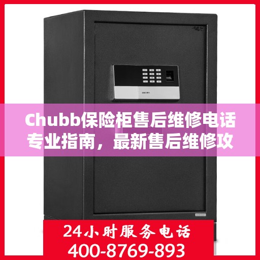 Chubb保险柜售后维修电话专业指南，最新售后维修攻略与联系方式