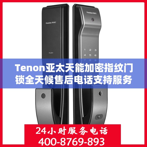 Tenon亚太天能加密指纹门锁全天候售后电话支持服务