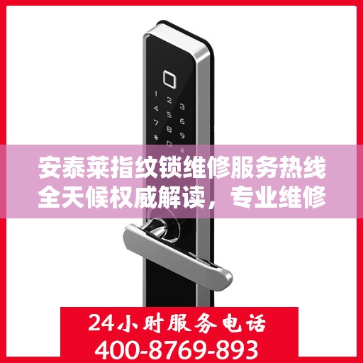 安泰莱指纹锁维修服务热线全天候权威解读，专业维修，贴心保障