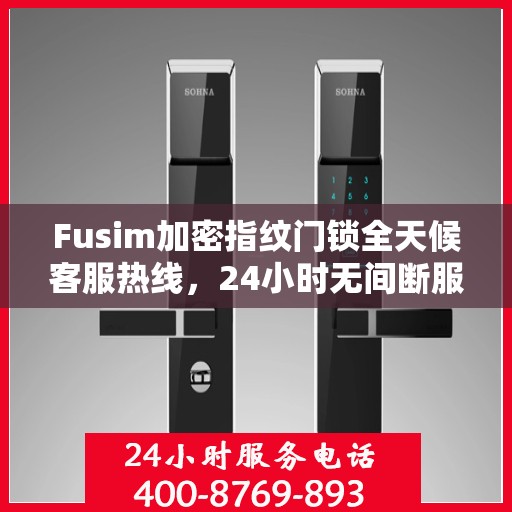 Fusim加密指纹门锁全天候客服热线，24小时无间断服务