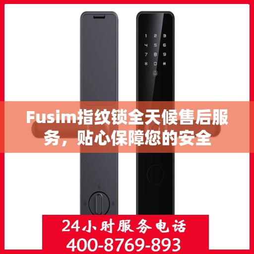 Fusim指纹锁全天候售后服务，贴心保障您的安全