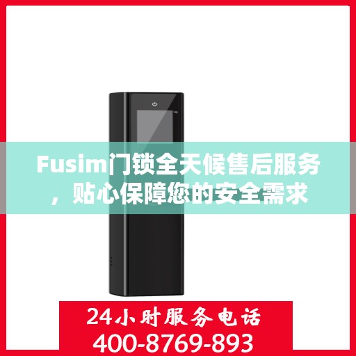 Fusim门锁全天候售后服务，贴心保障您的安全需求