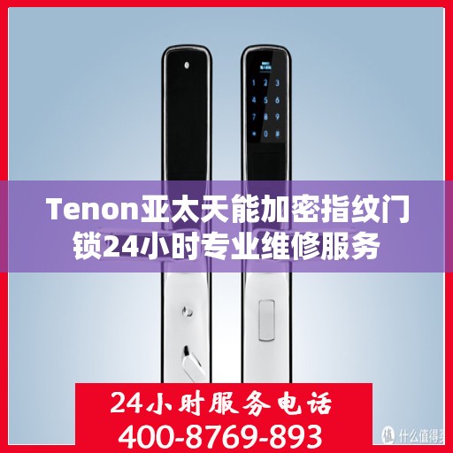 Tenon亚太天能加密指纹门锁24小时专业维修服务