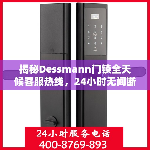 揭秘Dessmann门锁全天候客服热线，24小时无间断服务保障您的安全锁事无忧