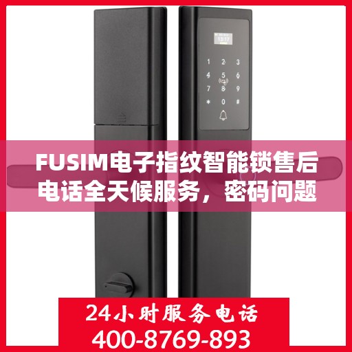 FUSIM电子指纹智能锁售后电话全天候服务，密码问题及时解决