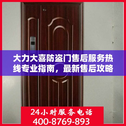 大力大喜防盗门售后服务热线专业指南，最新售后攻略与热线支持