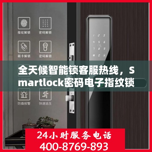 全天候智能锁客服热线，Smartlock密码电子指纹锁服务支持
