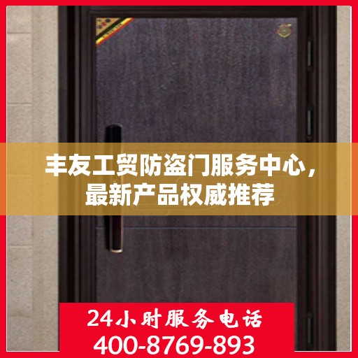 丰友工贸防盗门服务中心，最新产品权威推荐