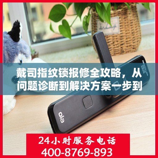 戴司指纹锁报修全攻略，从问题诊断到解决方案一步到位