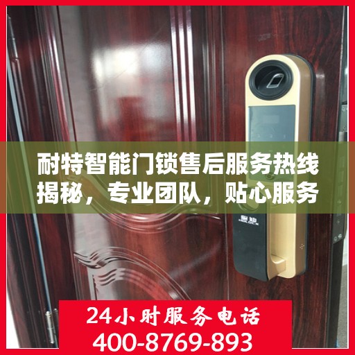 耐特智能门锁售后服务热线揭秘，专业团队，贴心服务！