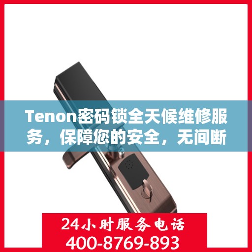 Tenon密码锁全天候维修服务，保障您的安全，无间断的贴心守护