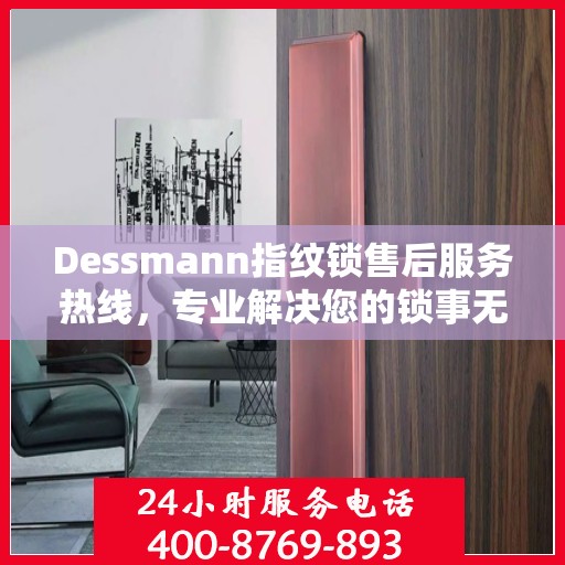 Dessmann指纹锁售后服务热线，专业解决您的锁事无忧