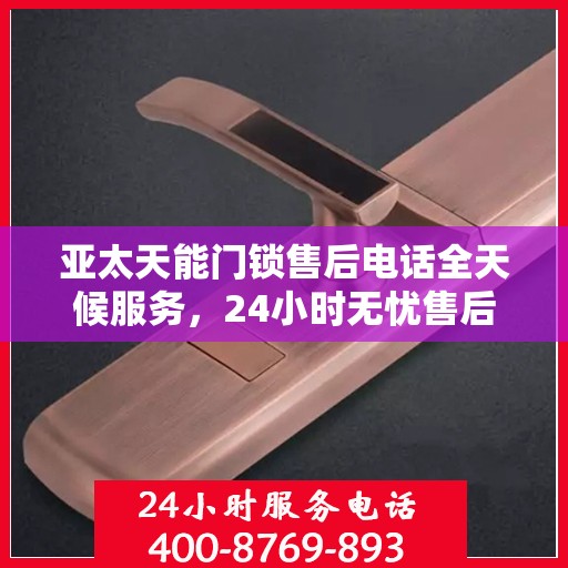 亚太天能门锁售后电话全天候服务，24小时无忧售后