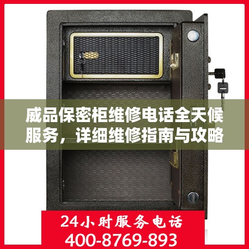 威品保密柜维修电话全天候服务，详细维修指南与攻略