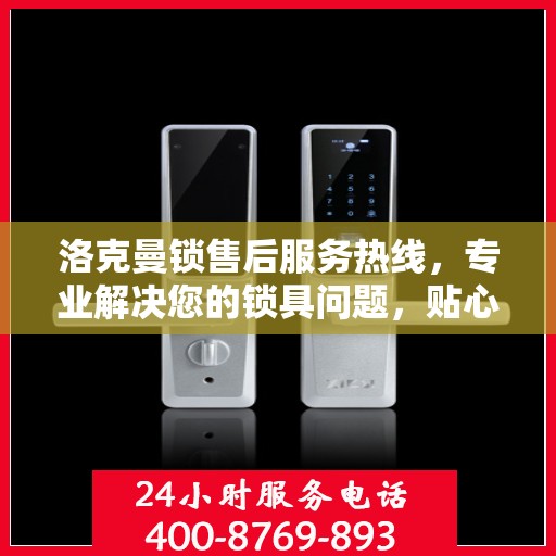 洛克曼锁售后服务热线，专业解决您的锁具问题，贴心服务保障您的权益