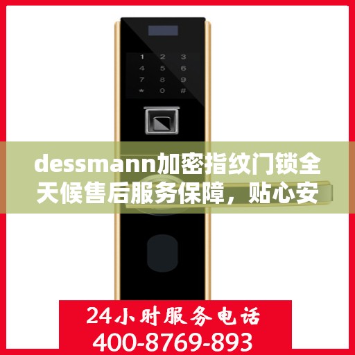 dessmann加密指纹门锁全天候售后服务保障，贴心安全为您守护家园