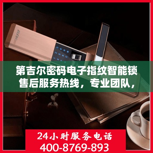第吉尔密码电子指纹智能锁售后服务热线，专业团队，贴心服务