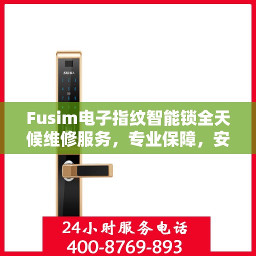 Fusim电子指纹智能锁全天候维修服务，专业保障，安全无忧